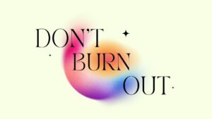 Don't Burn Out!