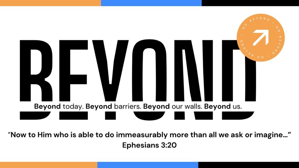BEYOND: Beyond today. Beyond barriers. Beyond our walls. Beyond us.
