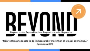 BEYOND: Beyond today. Beyond barriers. Beyond our walls. Beyond us.