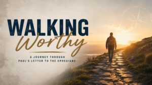 Walking Worthy: A Journey Through Paul’s Letter to the Ephesians